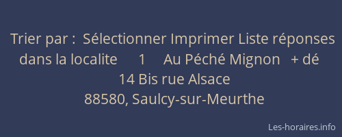 Trier par :  S&eacute;lectionner Imprimer Liste r&eacute;ponses dans la localite      1     Au P&eacute;ch&eacute; Mignon   + d&eacute;